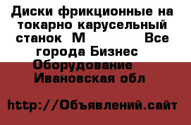 Диски фрикционные на токарно-карусельный станок 1М553, 1531 - Все города Бизнес » Оборудование   . Ивановская обл.